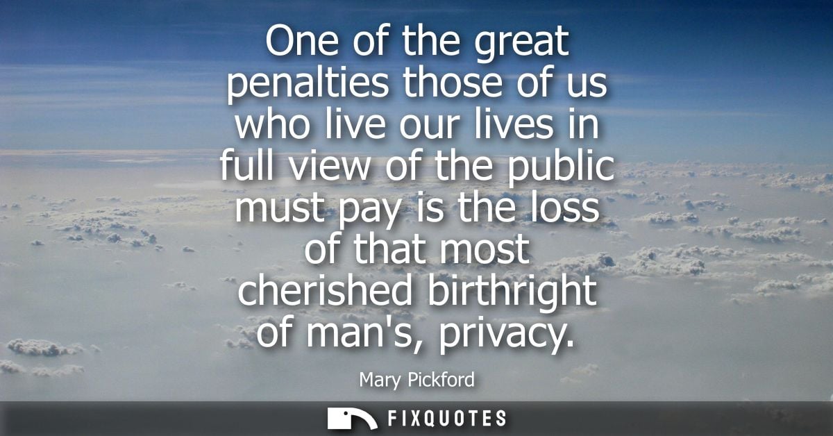 One of the great penalties those of us who live our lives in full view of the public must pay is the loss of that most c
