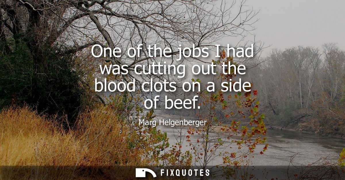 One of the jobs I had was cutting out the blood clots on a side of beef
