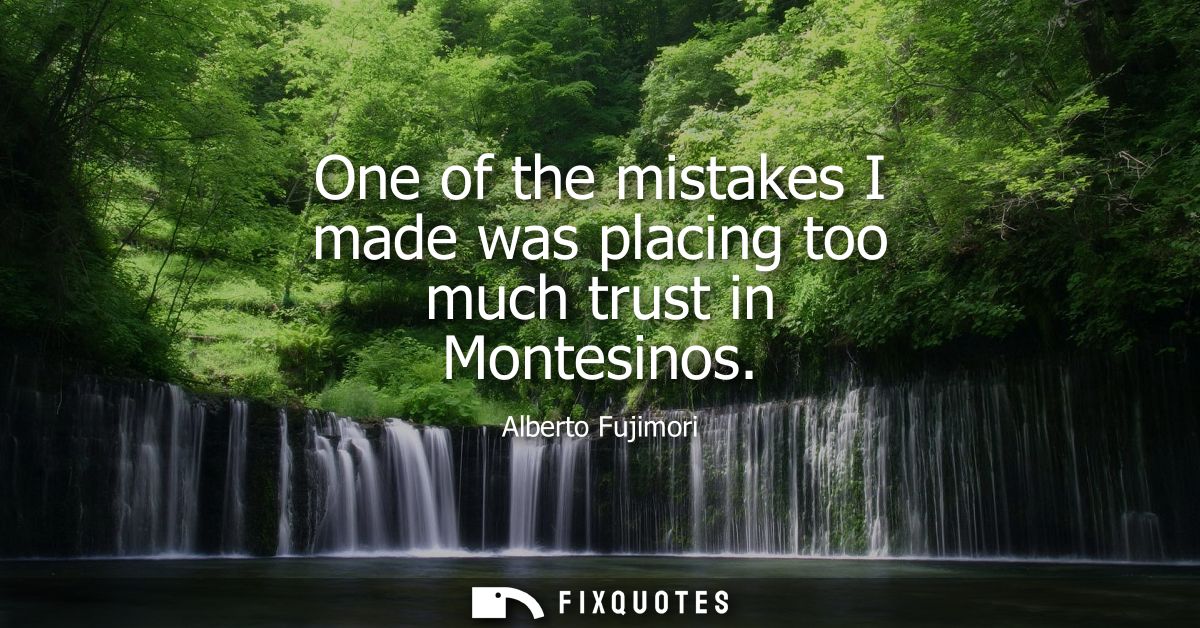 One of the mistakes I made was placing too much trust in Montesinos