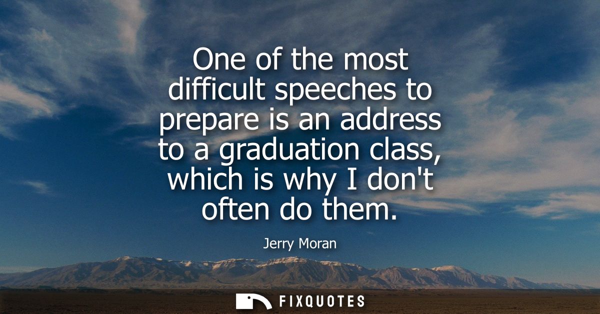 One of the most difficult speeches to prepare is an address to a graduation class, which is why I dont often do them