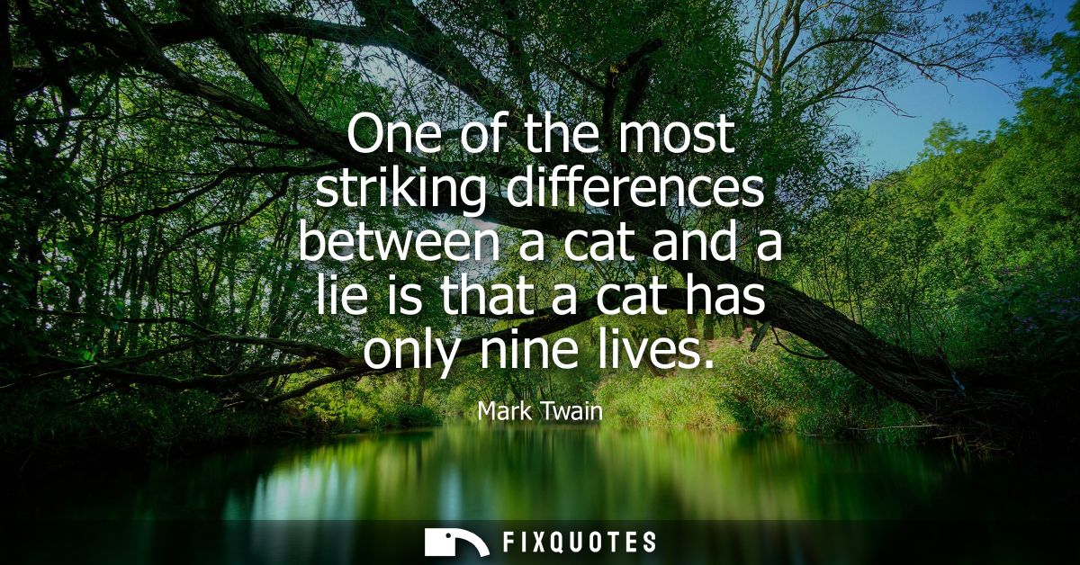 One of the most striking differences between a cat and a lie is that a cat has only nine lives