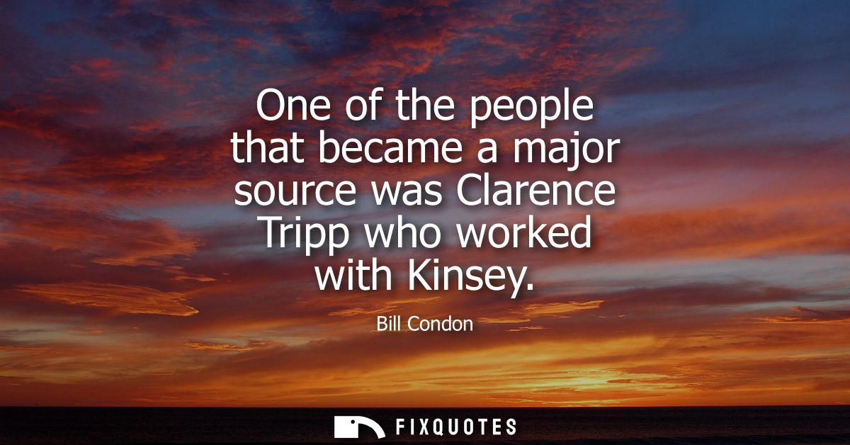 One of the people that became a major source was Clarence Tripp who worked with Kinsey