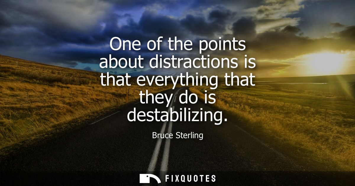 One of the points about distractions is that everything that they do is destabilizing