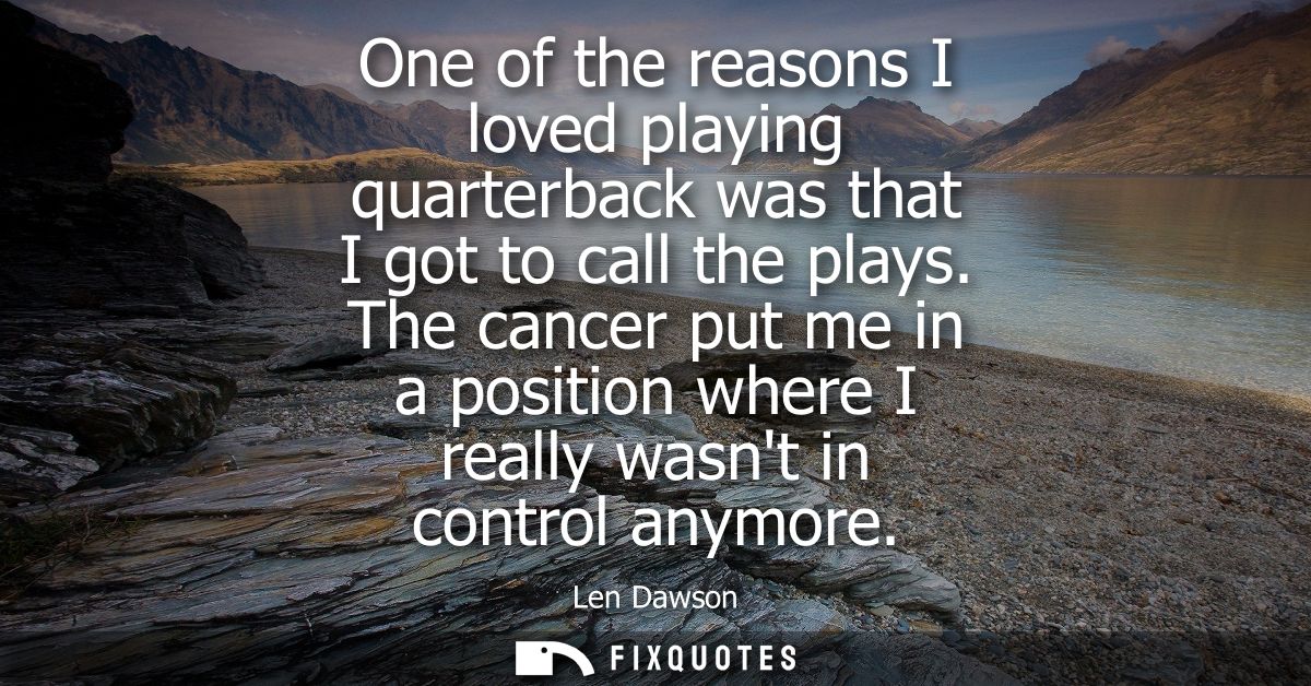 One of the reasons I loved playing quarterback was that I got to call the plays. The cancer put me in a position where I