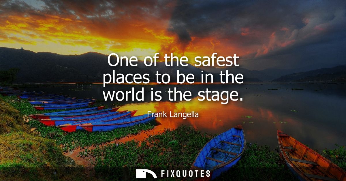 One of the safest places to be in the world is the stage