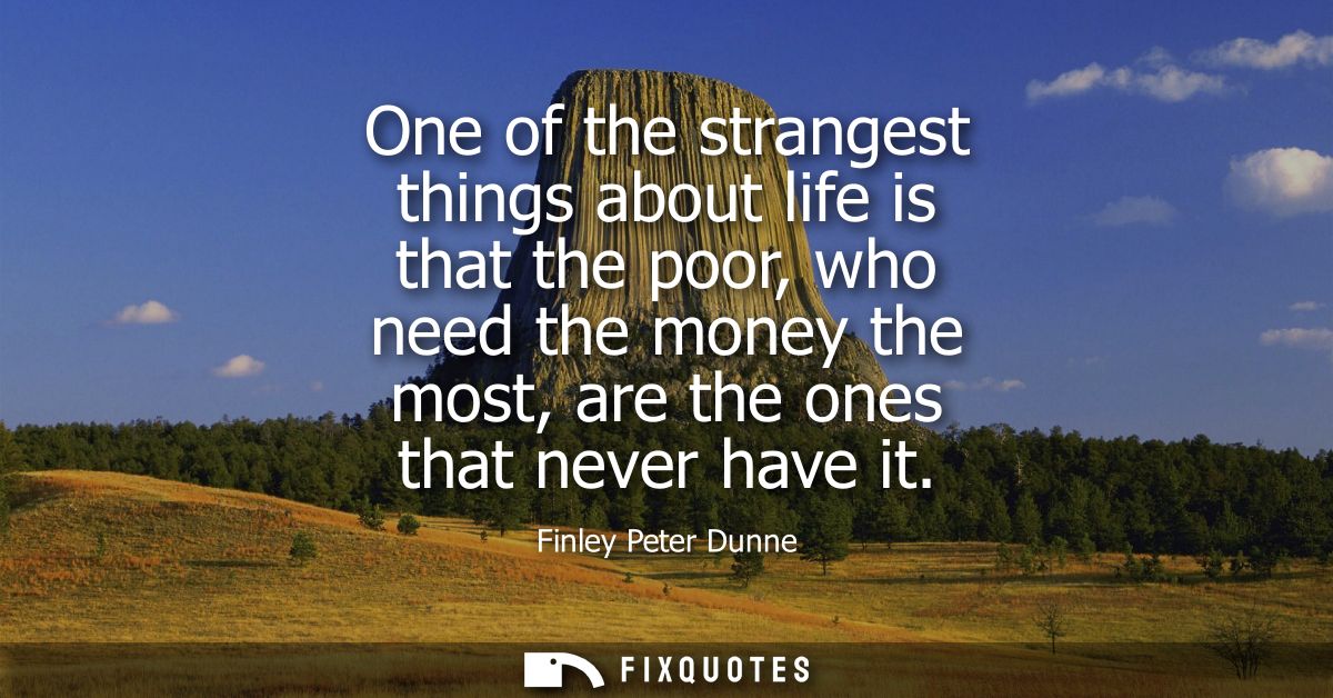 One of the strangest things about life is that the poor, who need the money the most, are the ones that never have it