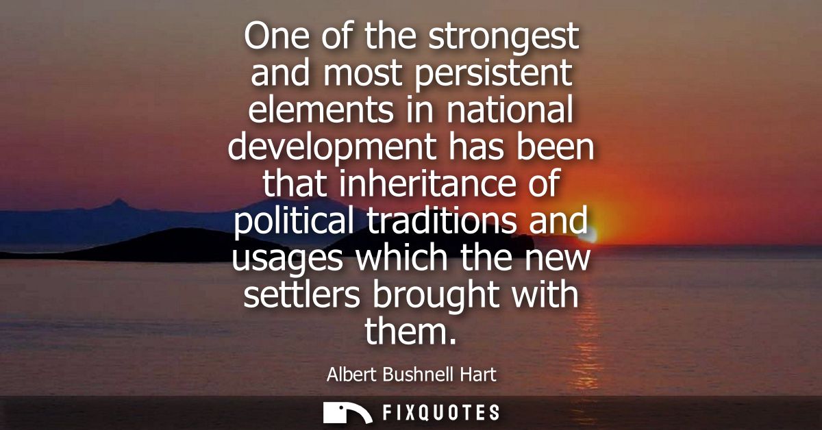 One of the strongest and most persistent elements in national development has been that inheritance of political traditi
