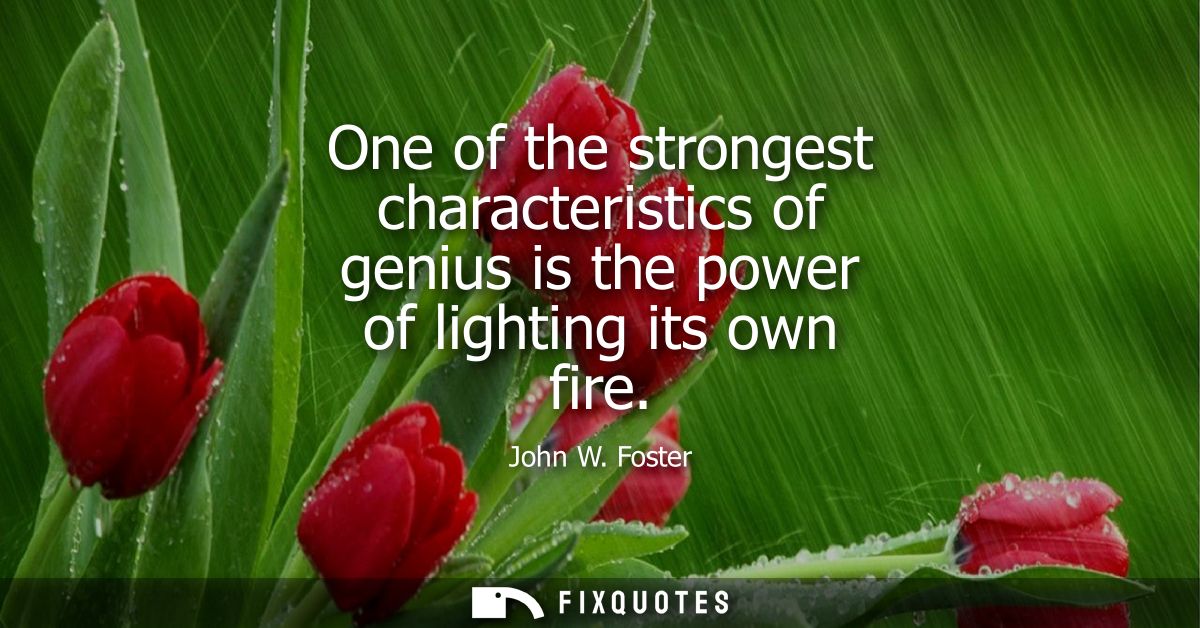 One of the strongest characteristics of genius is the power of lighting its own fire