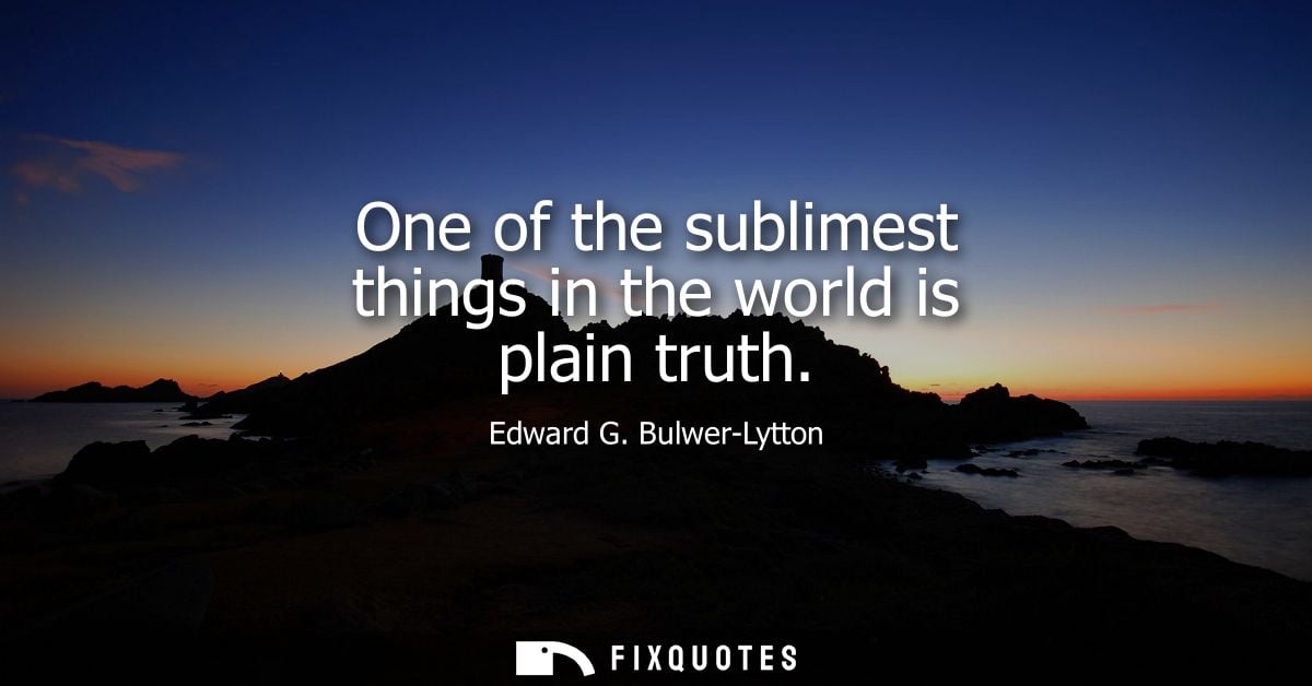 One of the sublimest things in the world is plain truth