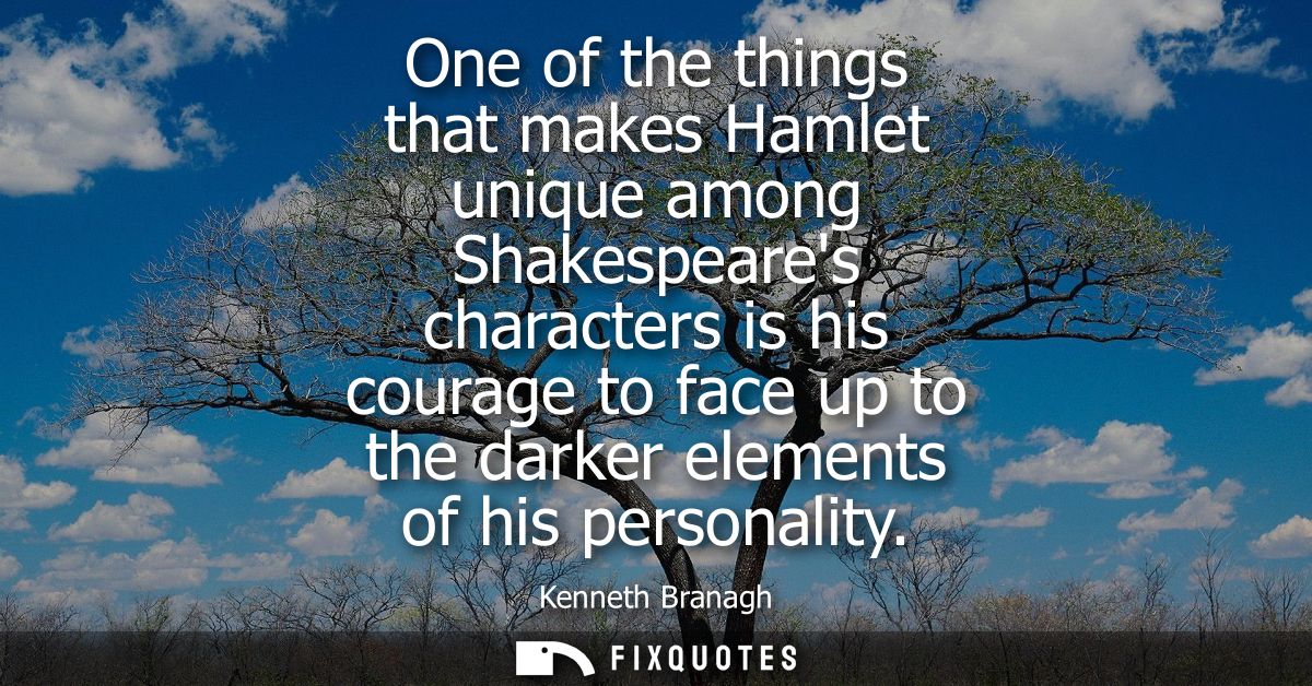 One of the things that makes Hamlet unique among Shakespeares characters is his courage to face up to the darker element