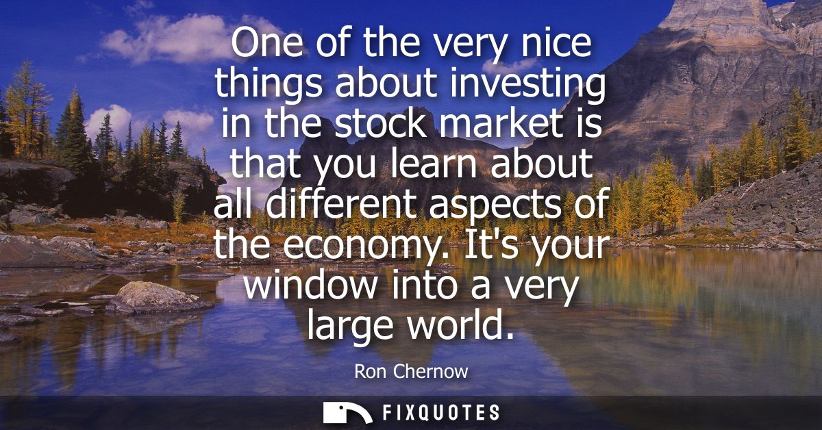One of the very nice things about investing in the stock market is that you learn about all different aspects of the eco