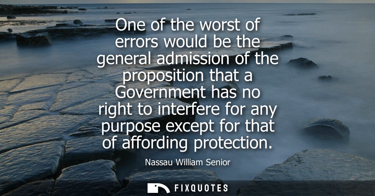 One of the worst of errors would be the general admission of the proposition that a Government has no right to interfere