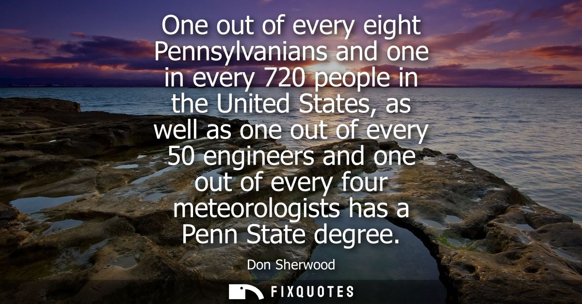 One out of every eight Pennsylvanians and one in every 720 people in the United States, as well as one out of every 50 e