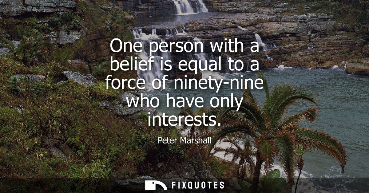 One person with a belief is equal to a force of ninety-nine who have only interests