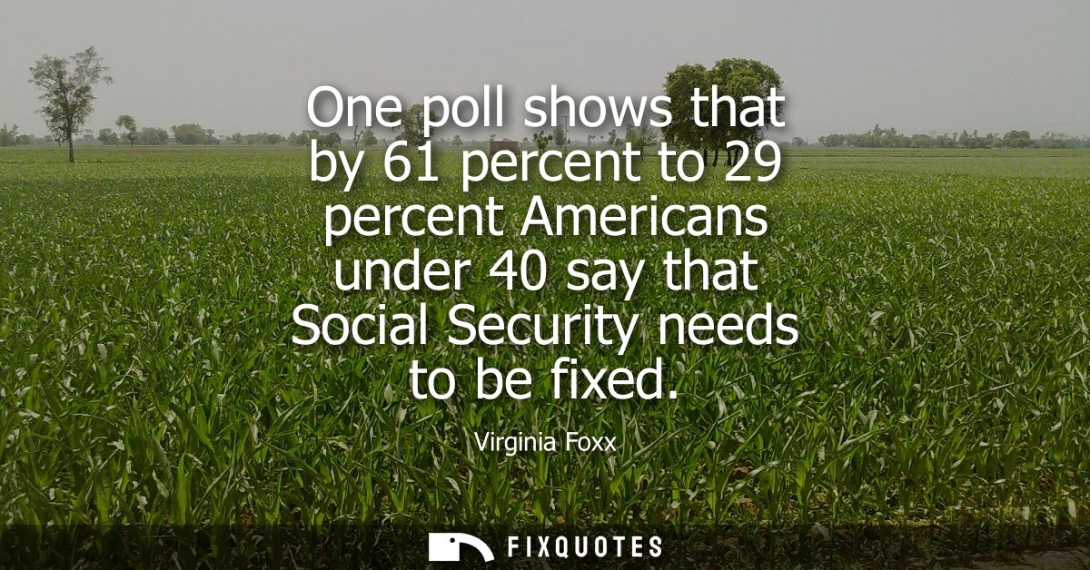 One poll shows that by 61 percent to 29 percent Americans under 40 say that Social Security needs to be fixed