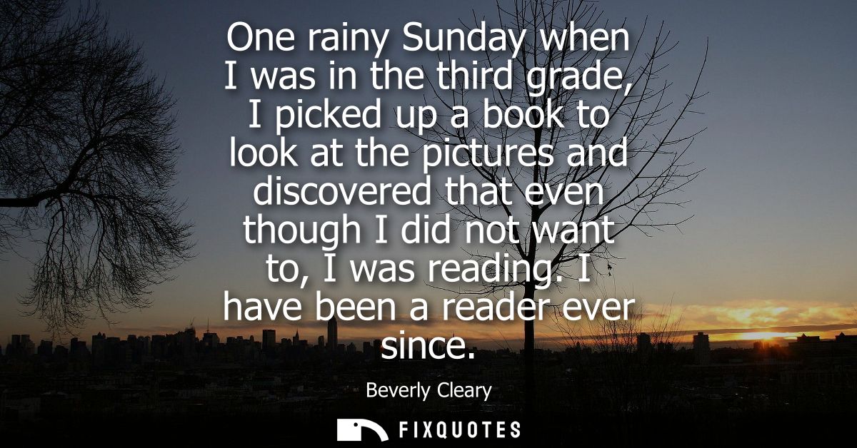 One rainy Sunday when I was in the third grade, I picked up a book to look at the pictures and discovered that even thou