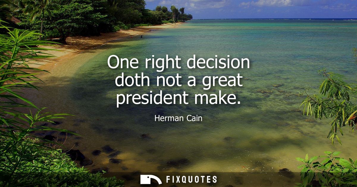 One right decision doth not a great president make