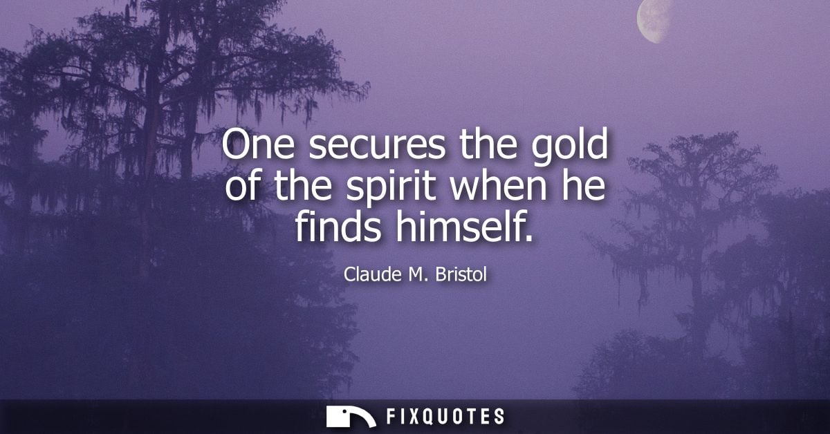 One secures the gold of the spirit when he finds himself