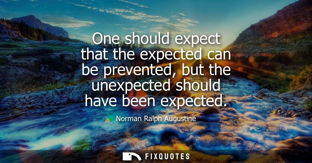 One should expect that the expected can be prevented, but the unexpected should have been expected
