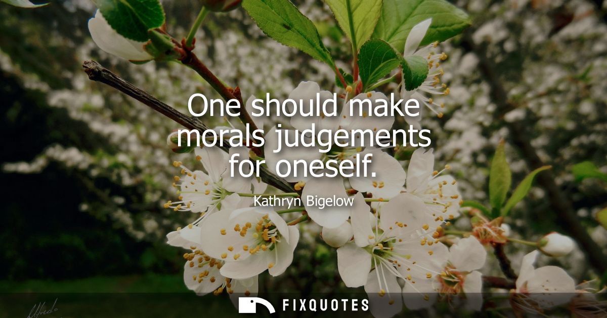 One should make morals judgements for oneself