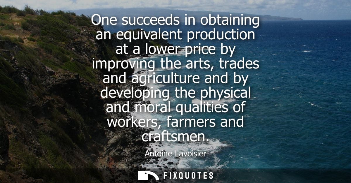 One succeeds in obtaining an equivalent production at a lower price by improving the arts, trades and agriculture and by