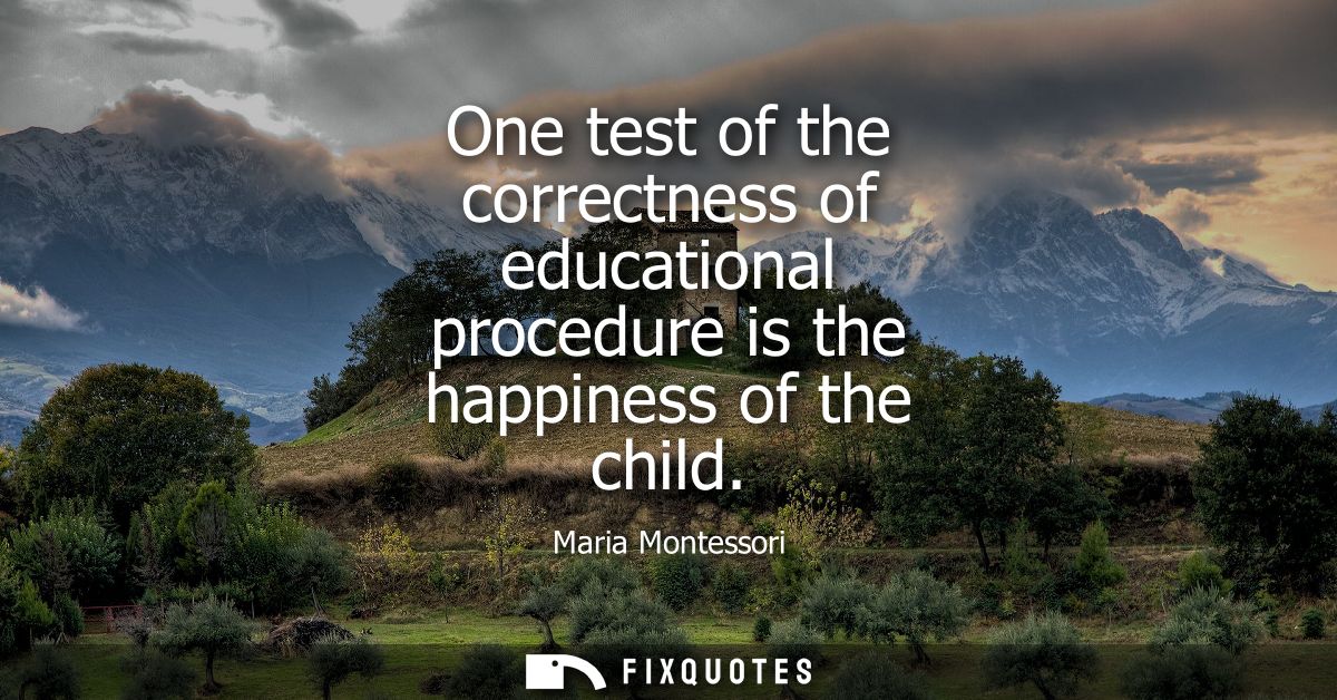 One test of the correctness of educational procedure is the happiness of the child
