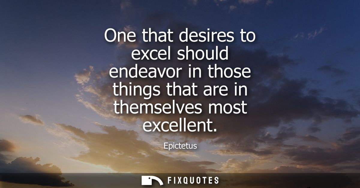 One that desires to excel should endeavor in those things that are in themselves most excellent