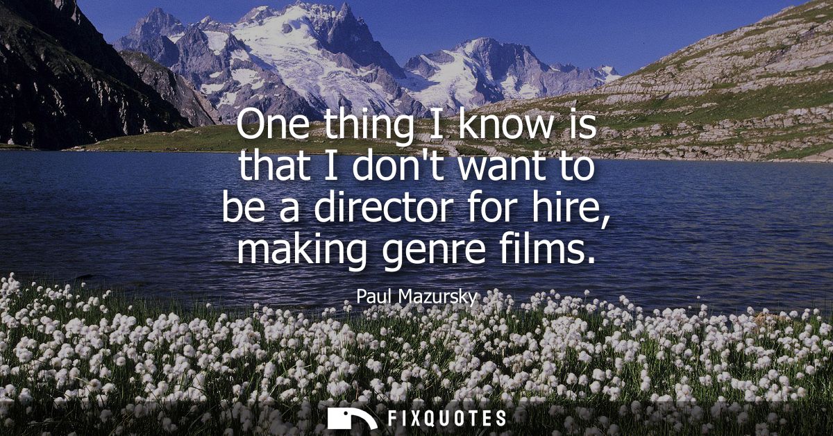 One thing I know is that I dont want to be a director for hire, making genre films