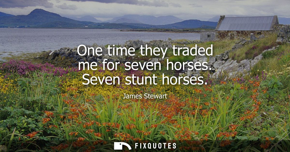 One time they traded me for seven horses. Seven stunt horses