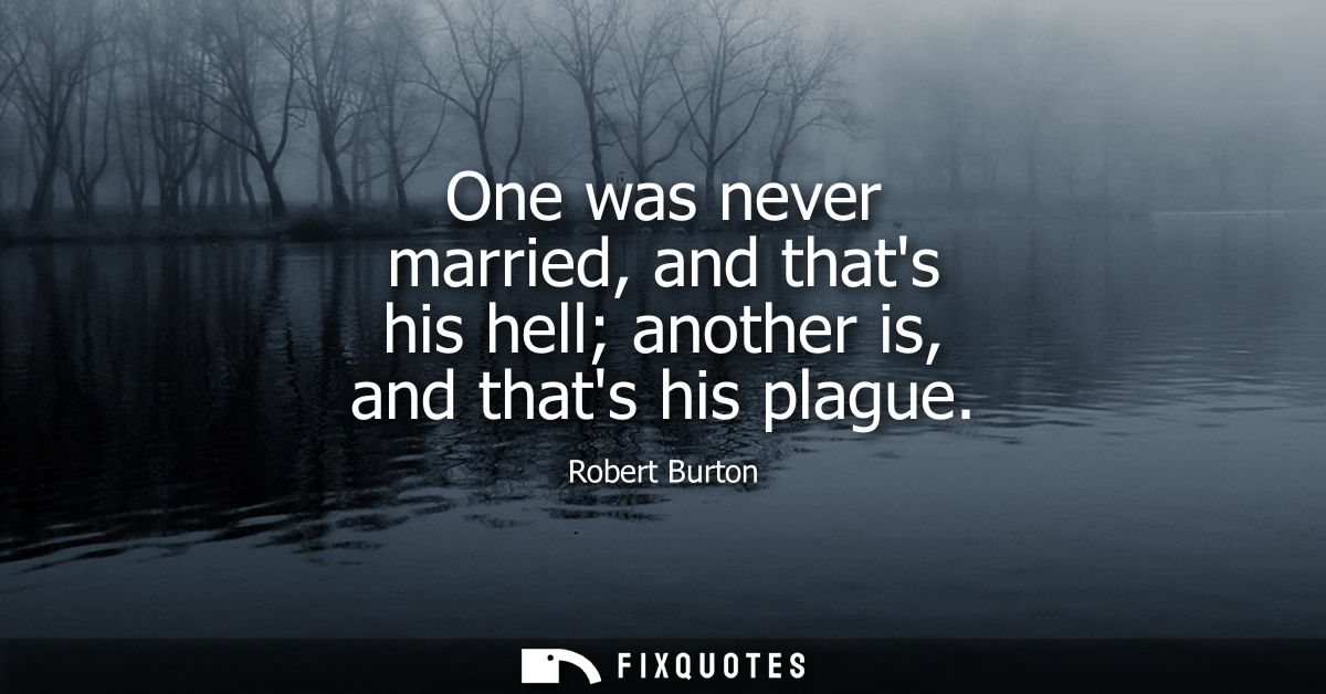 One was never married, and thats his hell another is, and thats his plague