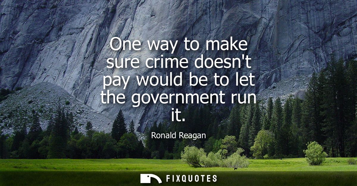 One way to make sure crime doesnt pay would be to let the government run it