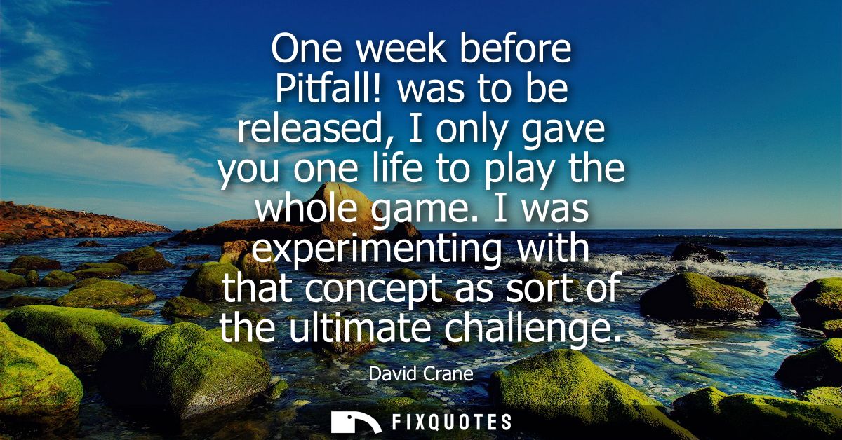 One week before Pitfall! was to be released, I only gave you one life to play the whole game. I was experimenting with t