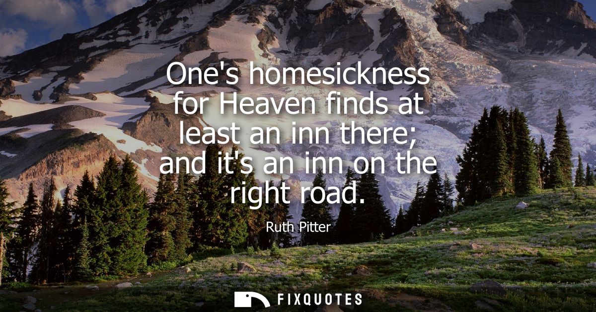 Ones homesickness for Heaven finds at least an inn there and its an inn on the right road