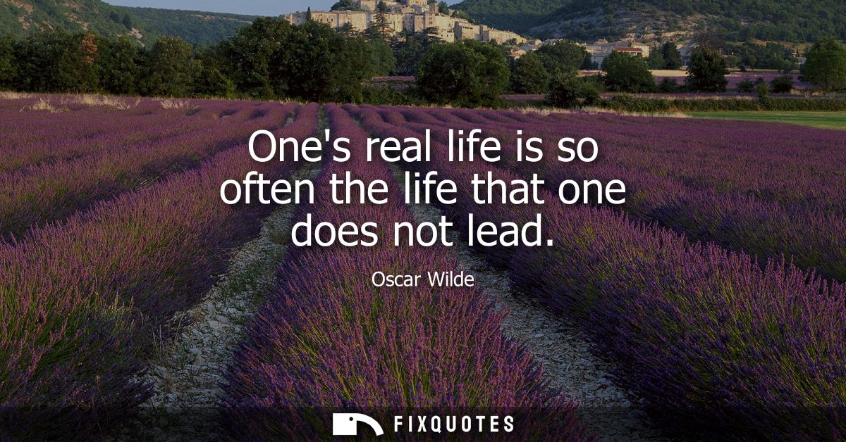 Ones real life is so often the life that one does not lead