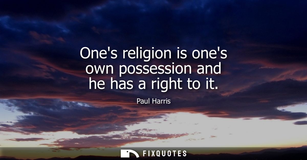 Ones religion is ones own possession and he has a right to it