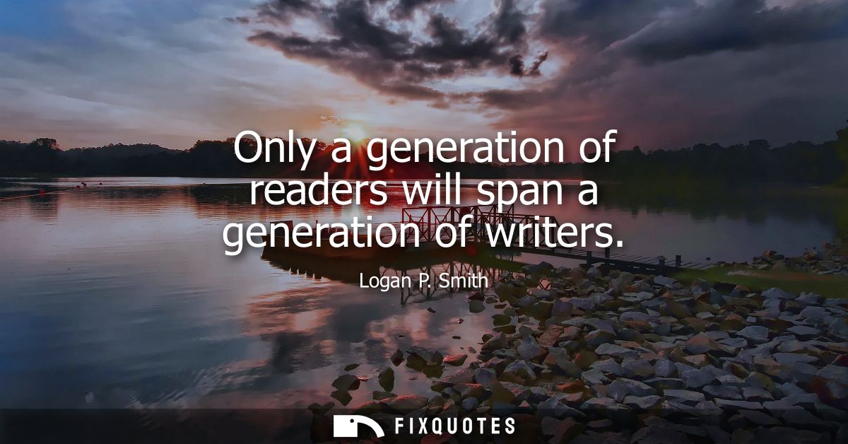 Only a generation of readers will span a generation of writers