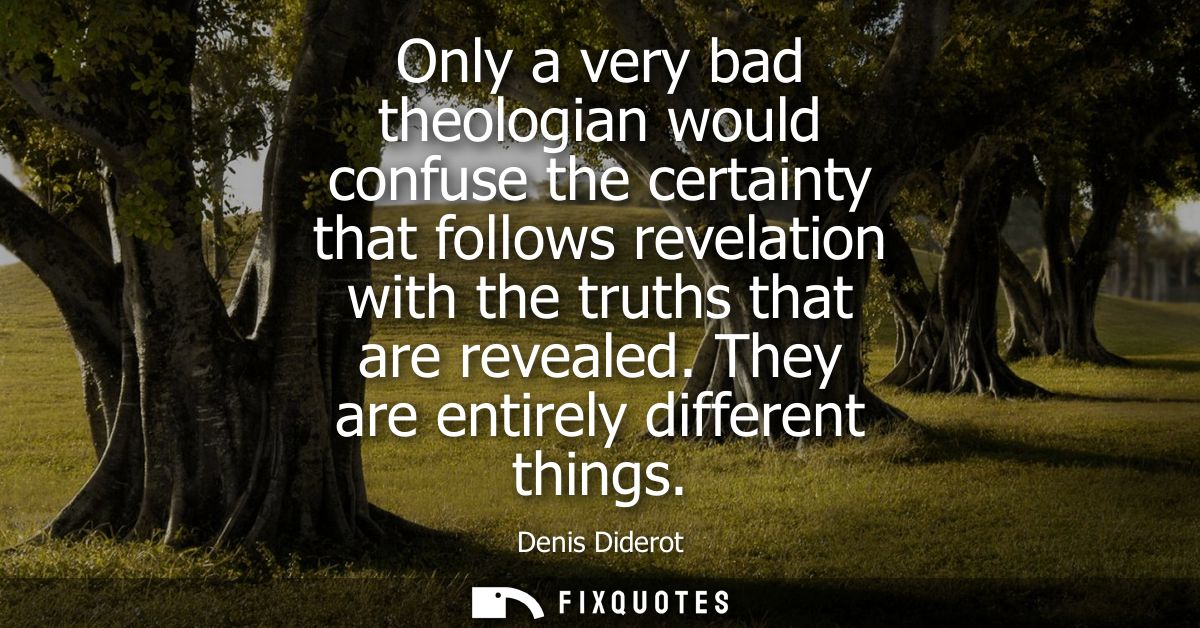 Only a very bad theologian would confuse the certainty that follows revelation with the truths that are revealed. They a