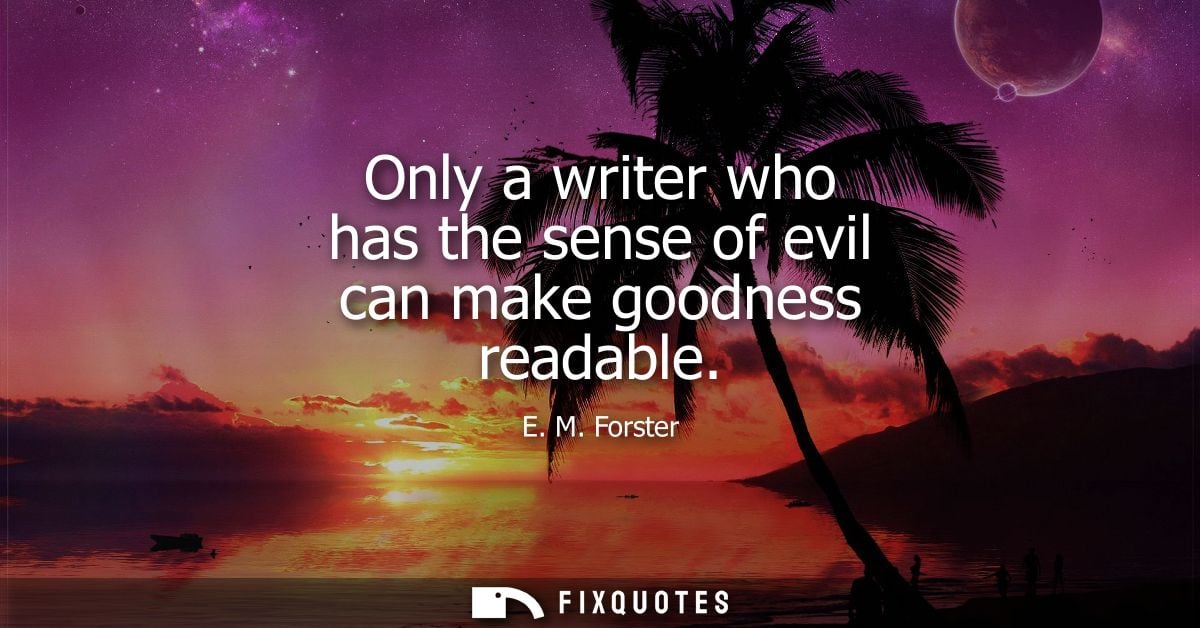 Only a writer who has the sense of evil can make goodness readable