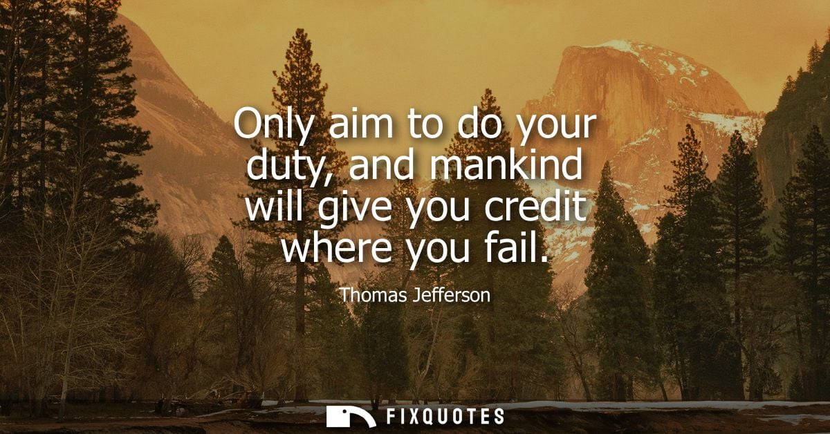 Only aim to do your duty, and mankind will give you credit where you fail