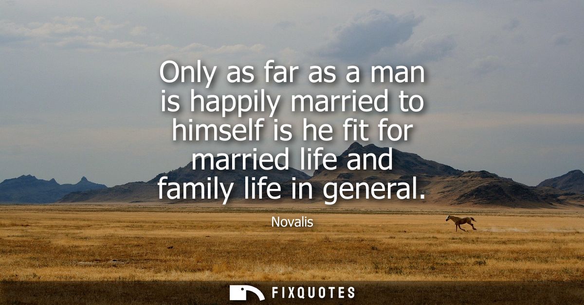 Only as far as a man is happily married to himself is he fit for married life and family life in general