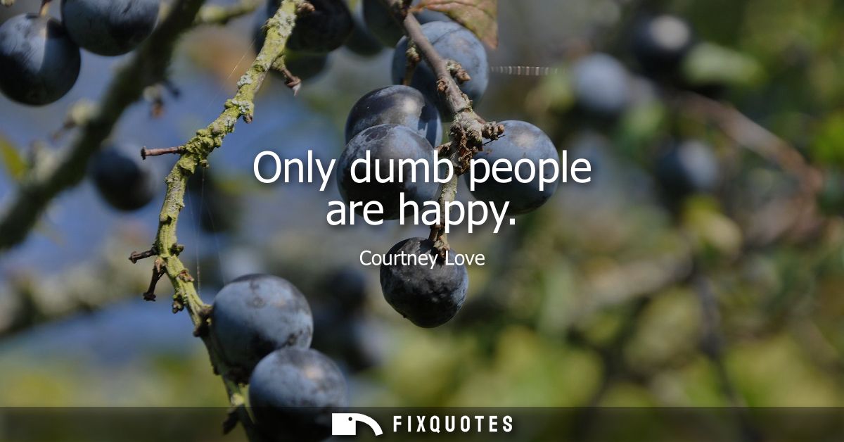 Only dumb people are happy