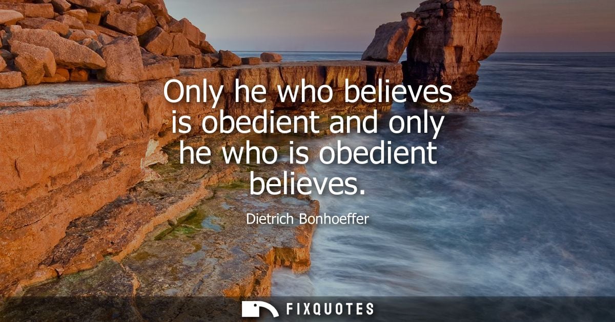 Only he who believes is obedient and only he who is obedient believes