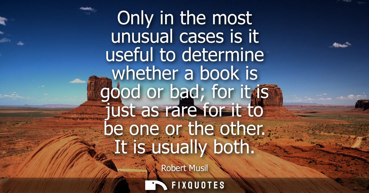 Only in the most unusual cases is it useful to determine whether a book is good or bad for it is just as rare for it to 