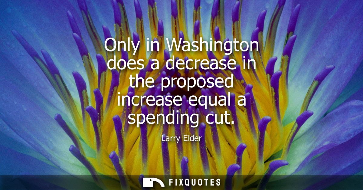 Only in Washington does a decrease in the proposed increase equal a spending cut