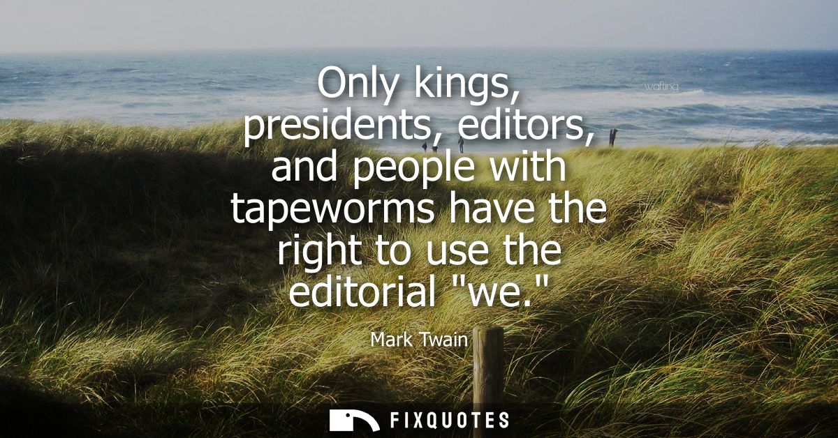 Only kings, presidents, editors, and people with tapeworms have the right to use the editorial we.
