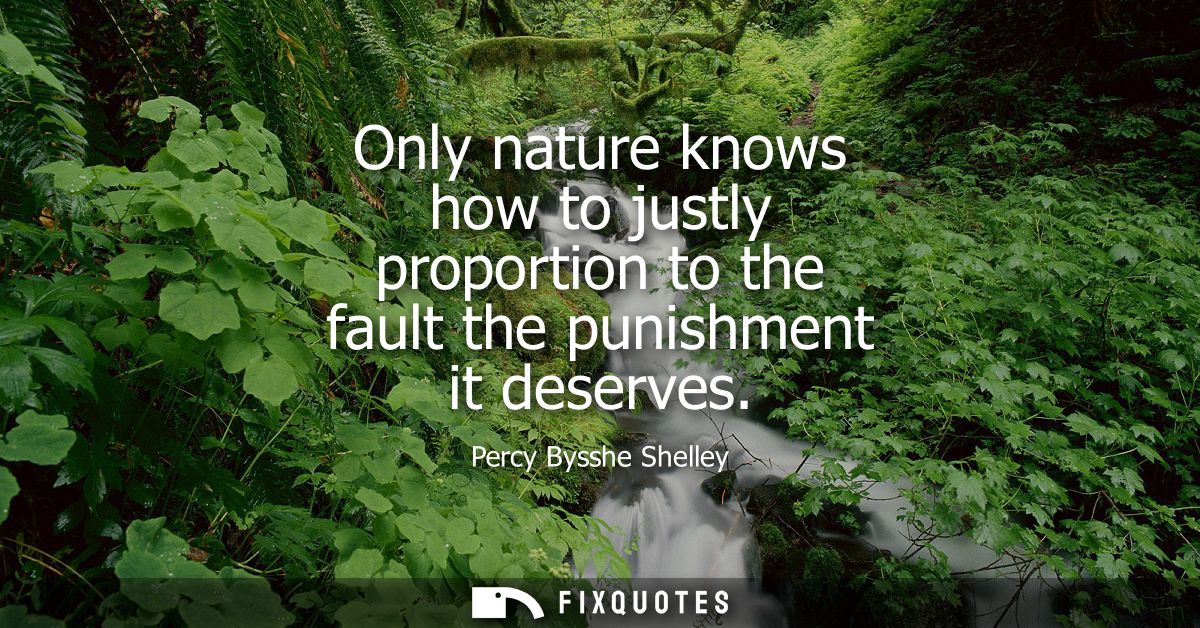 Only nature knows how to justly proportion to the fault the punishment it deserves