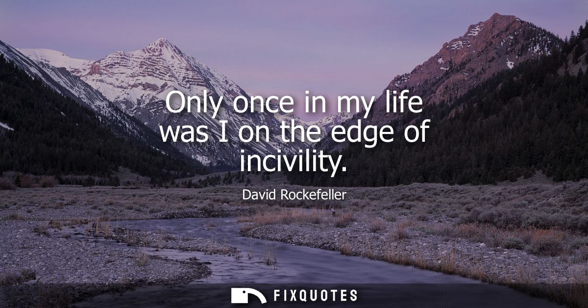 Only once in my life was I on the edge of incivility