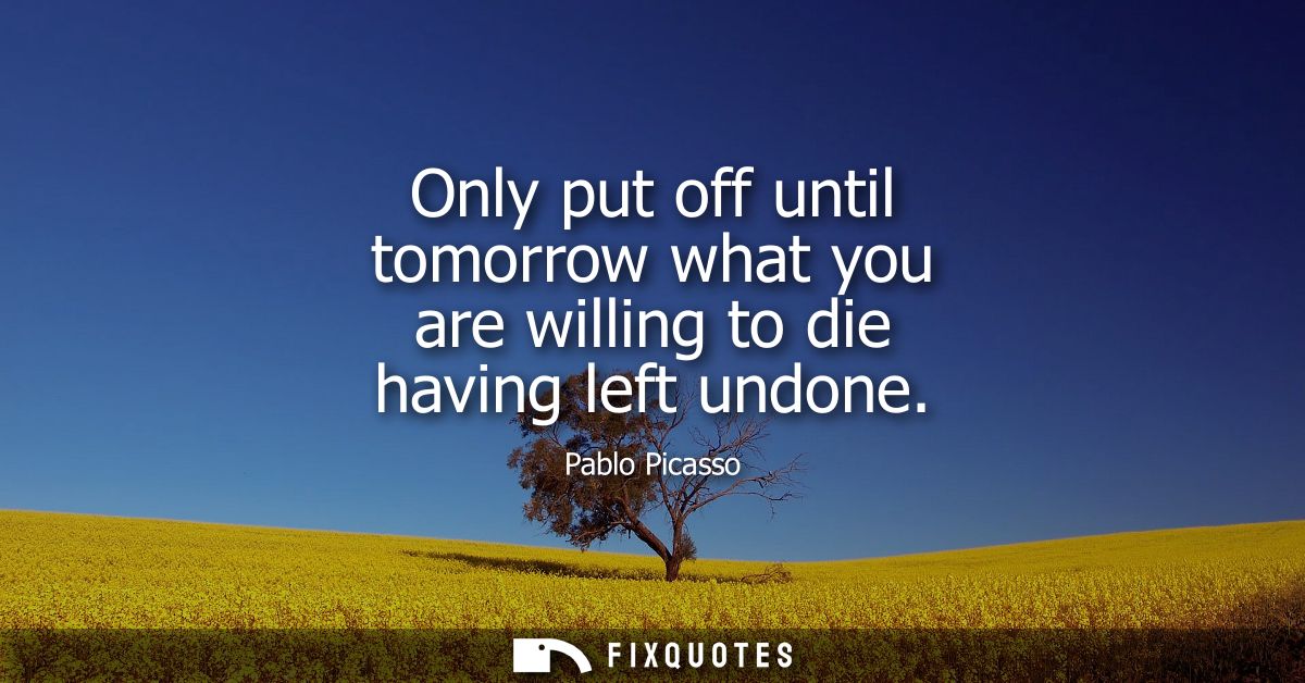 Only put off until tomorrow what you are willing to die having left undone