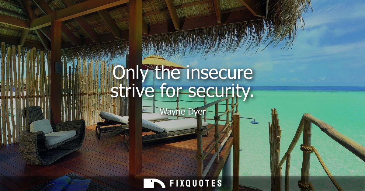 Only the insecure strive for security