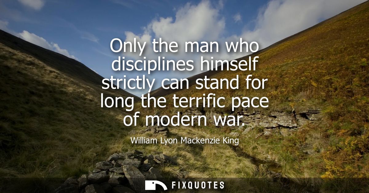 Only the man who disciplines himself strictly can stand for long the terrific pace of modern war